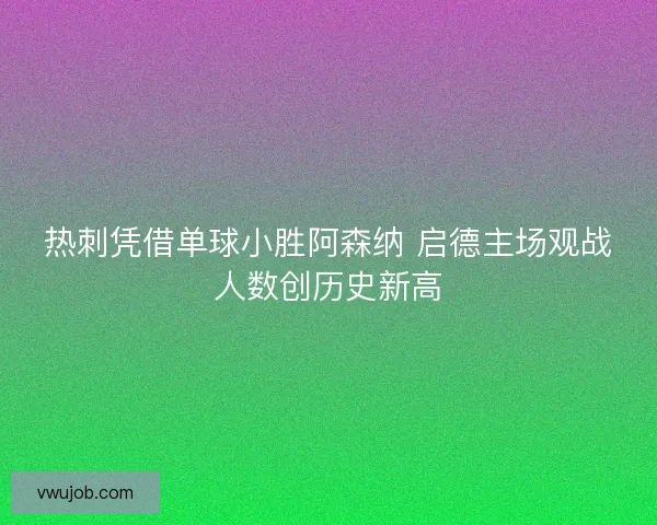 热刺凭借单球小胜阿森纳 启德主场观战人数创历史新高