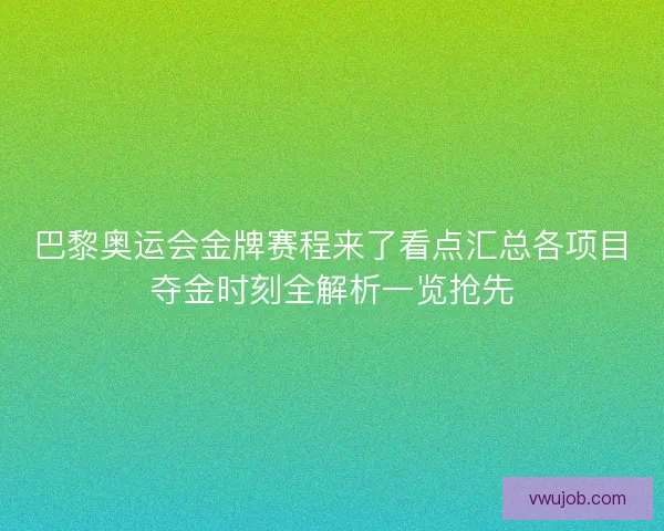 巴黎奥运会金牌赛程来了看点汇总各项目夺金时刻全解析一览抢先